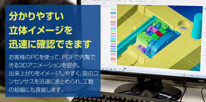 お客様のPCを使って、PDFで内覧できる3Dアニメーションを提供。出来上がりをイメージしやすく、皆のコンセンサスを迅速にまとめられ、工数の短縮にも貢献します。